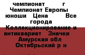 11.1) чемпионат : 1984 г - Чемпионат Европы - юноши › Цена ­ 99 - Все города Коллекционирование и антиквариат » Значки   . Амурская обл.,Октябрьский р-н